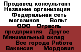 Продавец-консультант › Название организации ­ Федеральная сеть магазинов 220 Вольт, ООО › Отрасль предприятия ­ Другое › Минимальный оклад ­ 15 000 - Все города Работа » Вакансии   . Мордовия респ.